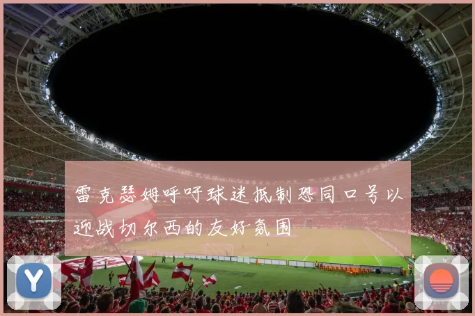雷克瑟姆呼吁球迷抵制恐同口号以迎战切尔西的友好氛围