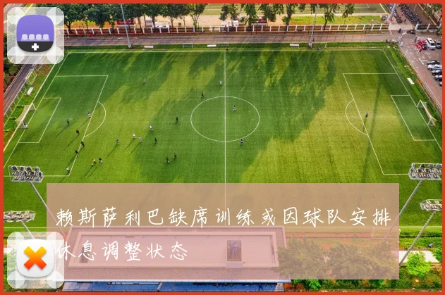 赖斯萨利巴缺席训练或因球队安排休息调整状态